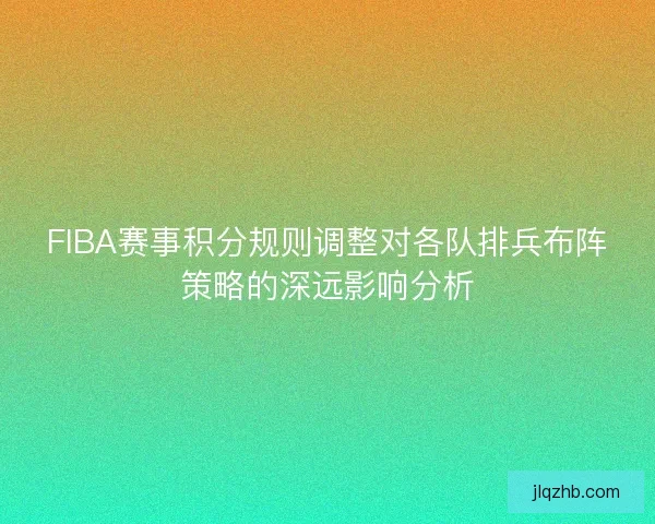 FIBA赛事积分规则调整对各队排兵布阵策略的深远影响分析